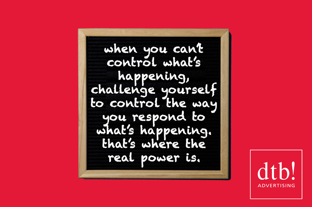 when you can't control what's happening, challenge yourself to control the way you respond to what's happening. that's where the real power is.