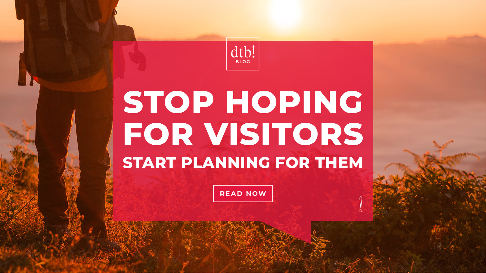 A photo of a figure looking over a valley during sunset behind a red speech balloon reading "dtb! blog Stop Hoping for Visitors Start Planning for Them" with a square button reading "READ MORE" and a small exclamation mark in the lower right hand corner of the speech bubble